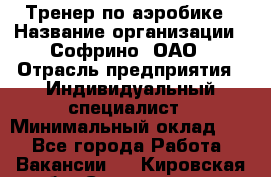 Тренер по аэробике › Название организации ­ Софрино, ОАО › Отрасль предприятия ­ Индивидуальный специалист › Минимальный оклад ­ 1 - Все города Работа » Вакансии   . Кировская обл.,Соломинцы д.